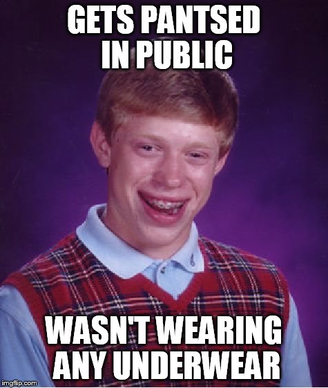 Bad Luck Brian Meme | GETS PANTSED IN PUBLIC WASN'T WEARING ANY UNDERWEAR | image tagged in memes,bad luck brian | made w/ Imgflip meme maker