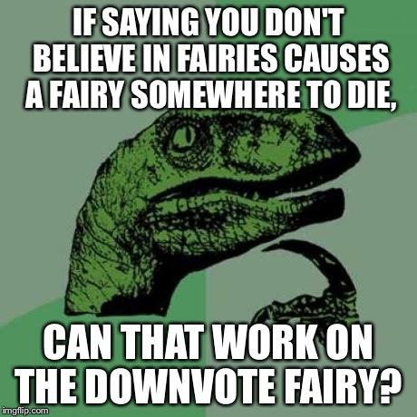 Philosoraptor Meme | IF SAYING YOU DON'T BELIEVE IN FAIRIES CAUSES A FAIRY SOMEWHERE TO DIE, CAN THAT WORK ON THE DOWNVOTE FAIRY? | image tagged in memes,philosoraptor | made w/ Imgflip meme maker