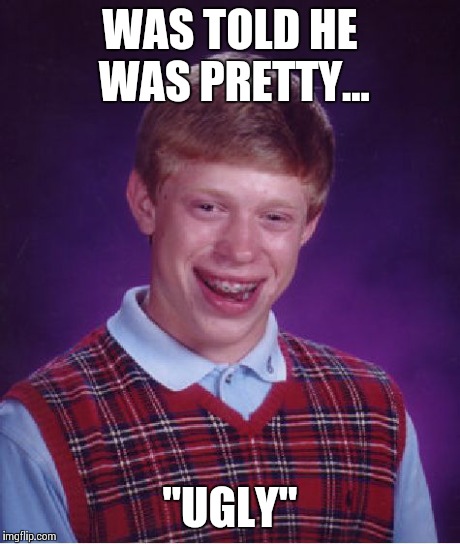 Bad luck Brian | WAS TOLD HE WAS PRETTY... "UGLY" | image tagged in memes,bad luck brian,funny memes,funny,new years,oblivious hot girl | made w/ Imgflip meme maker
