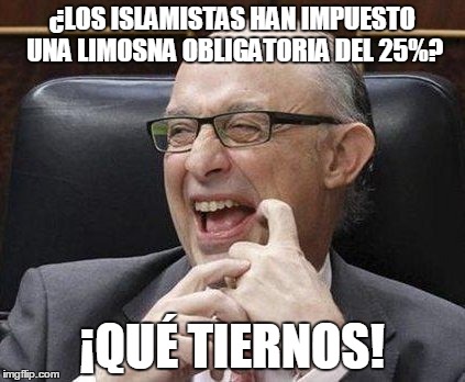Montoro | ¿LOS ISLAMISTAS HAN IMPUESTO UNA LIMOSNA OBLIGATORIA DEL 25%? ¡QUÉ TIERNOS! | image tagged in montoro | made w/ Imgflip meme maker