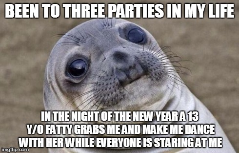 Awkward Moment Sealion | BEEN TO THREE PARTIES IN MY LIFE IN THE NIGHT OF THE NEW YEAR A 13 Y/O FATTY GRABS ME AND MAKE ME DANCE WITH HER WHILE EVERYONE IS STARING A | image tagged in memes,awkward moment sealion | made w/ Imgflip meme maker