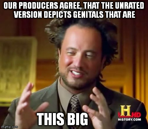 Ancient Aliens Meme | OUR PRODUCERS AGREE, THAT THE UNRATED VERSION DEPICTS GENITALS THAT ARE THIS BIG | image tagged in memes,ancient aliens | made w/ Imgflip meme maker