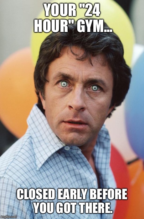 Bill Bixby Hulk | YOUR "24 HOUR" GYM... CLOSED EARLY BEFORE YOU GOT THERE. | image tagged in bill bixby hulk | made w/ Imgflip meme maker