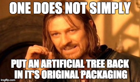 One Does Not Simply | ONE DOES NOT SIMPLY PUT AN ARTIFICIAL TREE BACK IN IT'S ORIGINAL PACKAGING | image tagged in memes,one does not simply | made w/ Imgflip meme maker