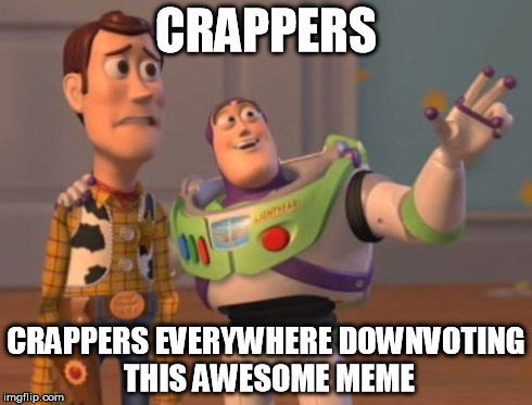X, X Everywhere Meme | CRAPPERS CRAPPERS EVERYWHERE DOWNVOTING THIS AWESOME MEME | image tagged in memes,x x everywhere | made w/ Imgflip meme maker