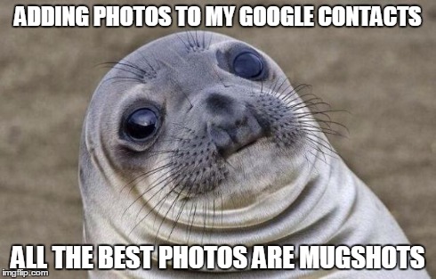 Awkward Moment Sealion | ADDING PHOTOS TO MY GOOGLE CONTACTS ALL THE BEST PHOTOS ARE MUGSHOTS | image tagged in memes,awkward moment sealion,AdviceAnimals | made w/ Imgflip meme maker