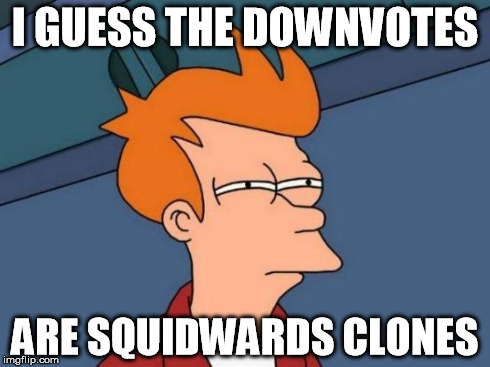Futurama Fry Meme | I GUESS THE DOWNVOTES ARE SQUIDWARDS CLONES | image tagged in memes,futurama fry | made w/ Imgflip meme maker