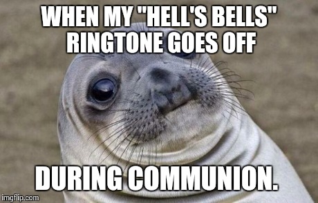 Awkward Moment Sealion | WHEN MY "HELL'S BELLS" RINGTONE GOES OFF DURING COMMUNION. | image tagged in memes,awkward moment sealion | made w/ Imgflip meme maker