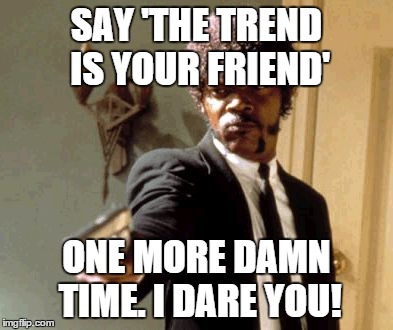 Say That Again I Dare You Meme | SAY 'THE TREND IS YOUR FRIEND' ONE MORE DAMN TIME. I DARE YOU! | image tagged in memes,say that again i dare you | made w/ Imgflip meme maker