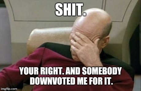Captain Picard Facepalm Meme | SHIT. YOUR RIGHT. AND SOMEBODY DOWNVOTED ME FOR IT. | image tagged in memes,captain picard facepalm | made w/ Imgflip meme maker