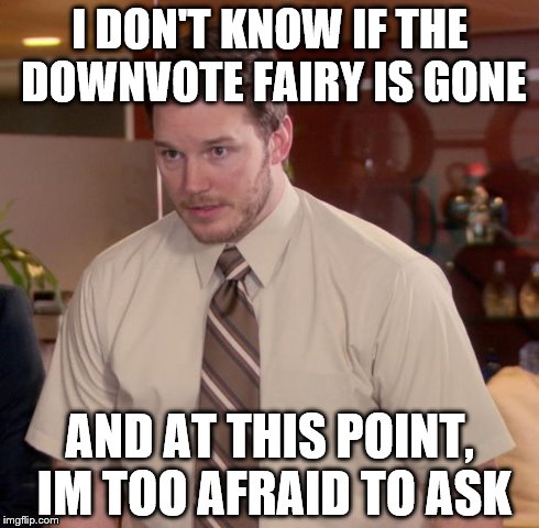 Afraid To Ask Andy | I DON'T KNOW IF THE DOWNVOTE FAIRY IS GONE AND AT THIS POINT, IM TOO AFRAID TO ASK | image tagged in memes,afraid to ask andy | made w/ Imgflip meme maker