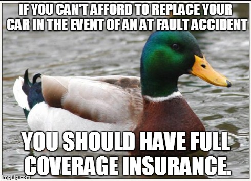 Actual Advice Mallard Meme | IF YOU CAN'T AFFORD TO REPLACE YOUR CAR IN THE EVENT OF AN AT FAULT ACCIDENT YOU SHOULD HAVE FULL COVERAGE INSURANCE. | image tagged in memes,actual advice mallard,AdviceAnimals | made w/ Imgflip meme maker
