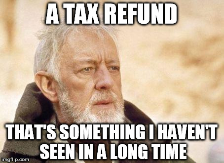 obiwan | A TAX REFUND THAT'S SOMETHING I HAVEN'T SEEN IN A LONG TIME | image tagged in obiwan | made w/ Imgflip meme maker