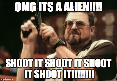 Am I The Only One Around Here Meme | OMG ITS A ALIEN!!!! SHOOT IT SHOOT IT SHOOT IT SHOOT IT!!!!!!!! | image tagged in memes,am i the only one around here | made w/ Imgflip meme maker