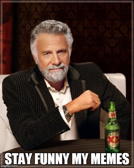 At the end of the commercial, he says... | STAY FUNNY MY MEMES | image tagged in memes,the most interesting man in the world,dos equis,stay thirsty my friends | made w/ Imgflip meme maker