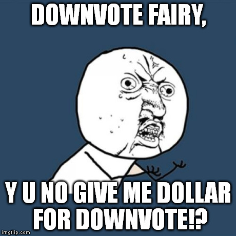 If only all fairies operated like the Tooth Fairy. | DOWNVOTE FAIRY, Y U NO GIVE ME DOLLAR FOR DOWNVOTE!? | image tagged in memes,y u no | made w/ Imgflip meme maker