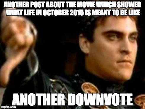 Downvoting Roman Meme | ANOTHER POST ABOUT THE MOVIE WHICH SHOWED WHAT LIFE IN OCTOBER 2015 IS MEANT TO BE LIKE ANOTHER DOWNVOTE | image tagged in memes,downvoting roman | made w/ Imgflip meme maker