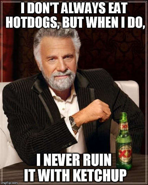 The Most Interesting Man In The World | I DON'T ALWAYS EAT HOTDOGS, BUT WHEN I DO, I NEVER RUIN IT WITH KETCHUP | image tagged in memes,the most interesting man in the world | made w/ Imgflip meme maker