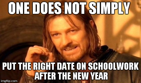 One Does Not Simply | ONE DOES NOT SIMPLY PUT THE RIGHT DATE ON SCHOOLWORK AFTER THE NEW YEAR | image tagged in memes,one does not simply | made w/ Imgflip meme maker