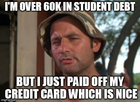 So I Got That Goin For Me Which Is Nice | I'M OVER 60K IN STUDENT DEBT BUT I JUST PAID OFF MY CREDIT CARD WHICH IS NICE | image tagged in memes,so i got that goin for me which is nice | made w/ Imgflip meme maker