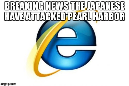 Internet Explorer Meme | BREAKING NEWS THE JAPANESE HAVE ATTACKED PEARL HARBOR | image tagged in memes,internet explorer | made w/ Imgflip meme maker