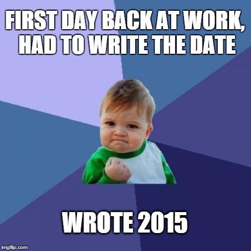 Success Kid Meme | FIRST DAY BACK AT WORK, HAD TO WRITE THE DATE WROTE 2015 | image tagged in memes,success kid | made w/ Imgflip meme maker