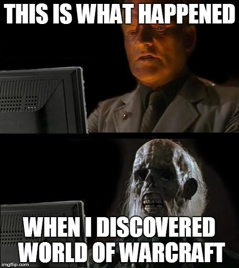 I'll Just Wait Here Guy | THIS IS WHAT HAPPENED WHEN I DISCOVERED WORLD OF WARCRAFT | image tagged in i'll just wait here guy | made w/ Imgflip meme maker