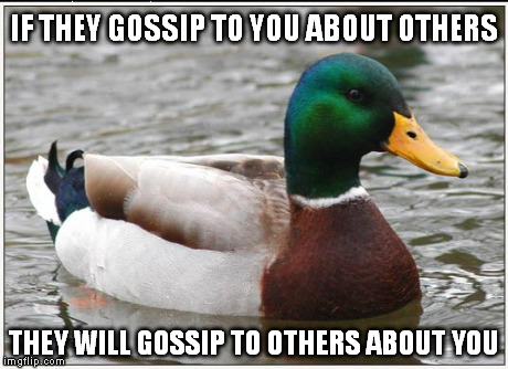 Actual Advice Mallard Meme | IF THEY GOSSIP TO YOU ABOUT OTHERS THEY WILL GOSSIP TO OTHERS ABOUT YOU | image tagged in memes,actual advice mallard,AdviceAnimals | made w/ Imgflip meme maker