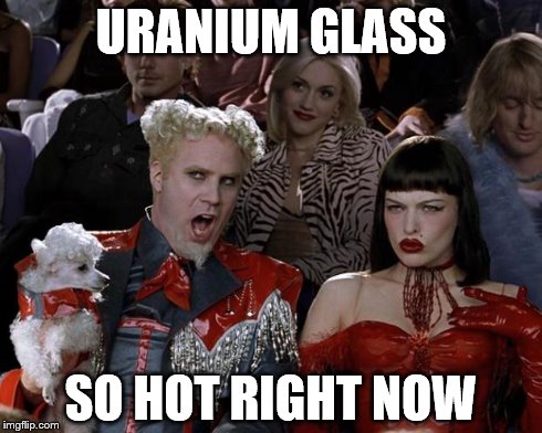 Mugatu So Hot Right Now | URANIUM GLASS SO HOT RIGHT NOW | image tagged in memes,mugatu so hot right now,AdviceAnimals | made w/ Imgflip meme maker