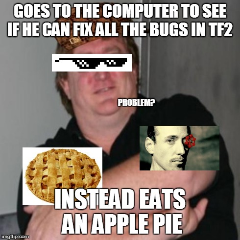 Gaben lol | GOES TO THE COMPUTER TO SEE IF HE CAN FIX ALL THE BUGS IN TF2 INSTEAD EATS AN APPLE PIE PROBLEM? | image tagged in gaben lol,scumbag | made w/ Imgflip meme maker