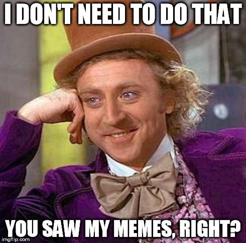 Creepy Condescending Wonka Meme | I DON'T NEED TO DO THAT YOU SAW MY MEMES, RIGHT? | image tagged in memes,creepy condescending wonka | made w/ Imgflip meme maker