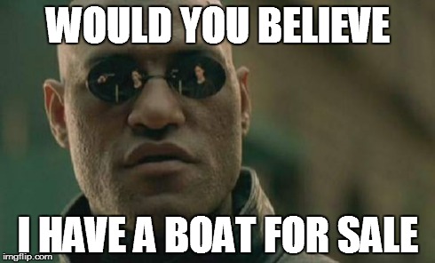 Matrix Morpheus Meme | WOULD YOU BELIEVE I HAVE A BOAT FOR SALE | image tagged in memes,matrix morpheus | made w/ Imgflip meme maker