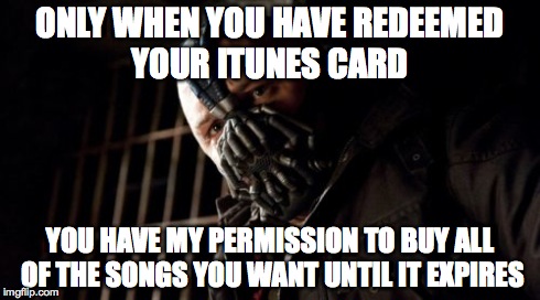 Permission Bane | ONLY WHEN YOU HAVE REDEEMED YOUR ITUNES CARD YOU HAVE MY PERMISSION TO BUY ALL OF THE SONGS YOU WANT UNTIL IT EXPIRES | image tagged in memes,permission bane | made w/ Imgflip meme maker