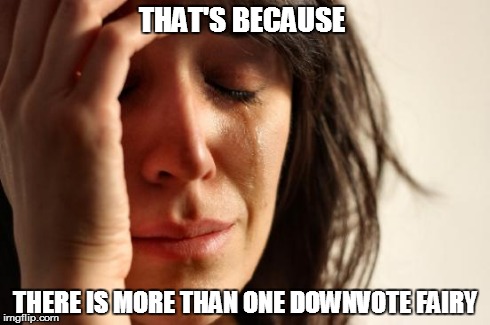 THAT'S BECAUSE THERE IS MORE THAN ONE DOWNVOTE FAIRY | image tagged in memes,first world problems | made w/ Imgflip meme maker