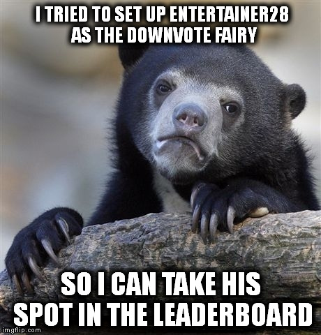 Obviously I'm joking so cancel the Lynch Mob please! | I TRIED TO SET UP ENTERTAINER28 AS THE DOWNVOTE FAIRY SO I CAN TAKE HIS SPOT IN THE LEADERBOARD | image tagged in memes,confession bear,downvote fairy | made w/ Imgflip meme maker