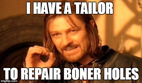 One Does Not Simply Meme | I HAVE A TAILOR TO REPAIR BONER HOLES | image tagged in memes,one does not simply | made w/ Imgflip meme maker