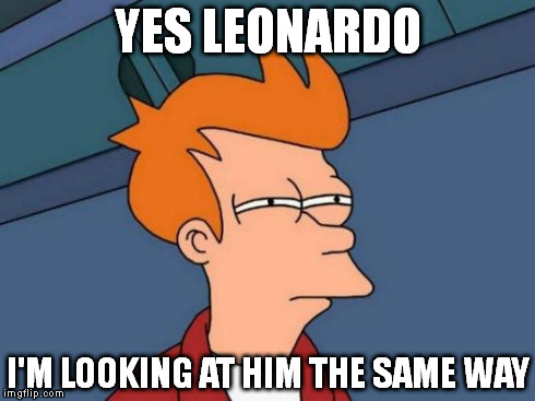 Futurama Fry Meme | YES LEONARDO I'M LOOKING AT HIM THE SAME WAY | image tagged in memes,futurama fry | made w/ Imgflip meme maker