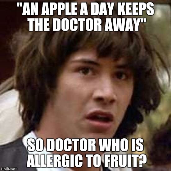 Conspiracy Keanu | "AN APPLE A DAY KEEPS THE DOCTOR AWAY" SO DOCTOR WHO IS ALLERGIC TO FRUIT? | image tagged in memes,conspiracy keanu,doctor who,apple | made w/ Imgflip meme maker