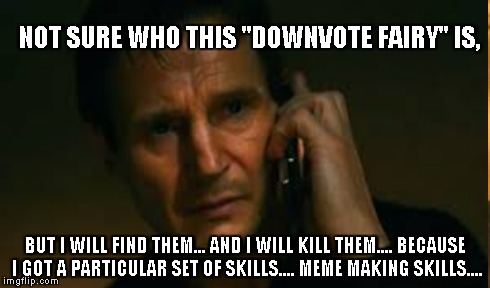 NOT SURE WHO THIS "DOWNVOTE FAIRY" IS, BUT I WILL FIND THEM... AND I WILL KILL THEM.... BECAUSE I GOT A PARTICULAR SET OF SKILLS.... MEME MA | made w/ Imgflip meme maker