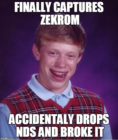 Bad Luck Brian Meme | FINALLY CAPTURES ZEKROM ACCIDENTALY DROPS NDS AND BROKE IT | image tagged in memes,bad luck brian | made w/ Imgflip meme maker