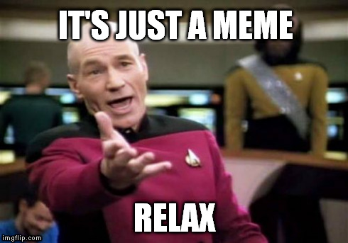 Picard Wtf | IT'S JUST A MEME RELAX | image tagged in memes,picard wtf | made w/ Imgflip meme maker