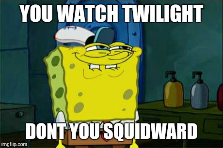 Don't You Squidward | YOU WATCH TWILIGHT DONT YOU SQUIDWARD | image tagged in memes,dont you squidward | made w/ Imgflip meme maker