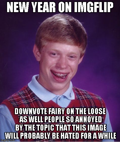 Bad Luck Brian Meme | NEW YEAR ON IMGFLIP DOWNVOTE FAIRY ON THE LOOSE AS WELL PEOPLE SO ANNOYED BY THE TOPIC THAT THIS IMAGE WILL PROBABLY BE HATED FOR A WHILE | image tagged in memes,bad luck brian | made w/ Imgflip meme maker