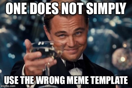 Leonardo Dicaprio Cheers Meme | ONE DOES NOT SIMPLY USE THE WRONG MEME TEMPLATE | image tagged in memes,leonardo dicaprio cheers | made w/ Imgflip meme maker