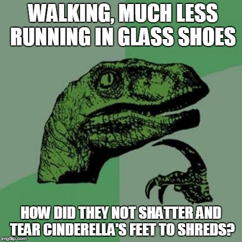 Another Cindarella question the previous meme made me think of. | WALKING, MUCH LESS RUNNING IN GLASS SHOES HOW DID THEY NOT SHATTER AND TEAR CINDERELLA'S FEET TO SHREDS? | image tagged in memes,philosoraptor | made w/ Imgflip meme maker