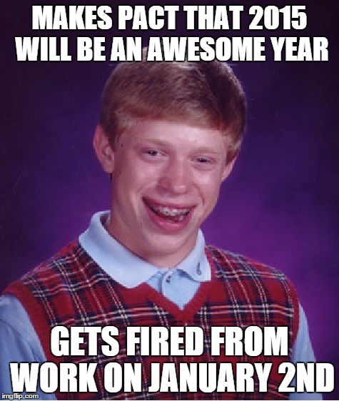 Still 363 days left to make 2015 awesome! | MAKES PACT THAT 2015 WILL BE AN AWESOME YEAR GETS FIRED FROM WORK ON JANUARY 2ND | image tagged in memes,bad luck brian | made w/ Imgflip meme maker