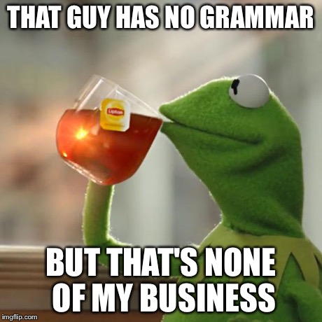 But That's None Of My Business Meme | THAT GUY HAS NO GRAMMAR BUT THAT'S NONE OF MY BUSINESS | image tagged in memes,but thats none of my business,kermit the frog | made w/ Imgflip meme maker