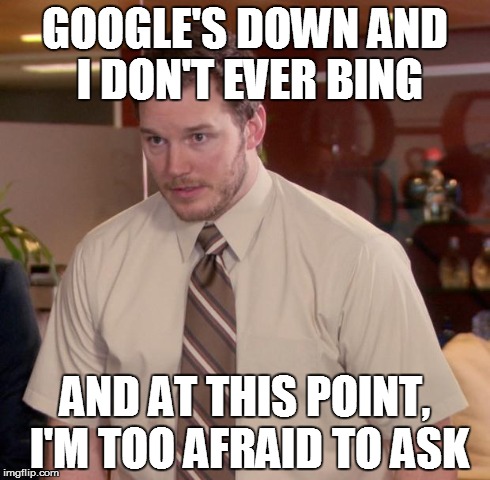 Afraid To Ask Andy Meme | GOOGLE'S DOWN AND I DON'T EVER BING AND AT THIS POINT, I'M TOO AFRAID TO ASK | image tagged in memes,afraid to ask andy | made w/ Imgflip meme maker