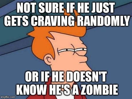 Futurama Fry Meme | NOT SURE IF HE JUST GETS CRAVING RANDOMLY OR IF HE DOESN'T KNOW HE'S A ZOMBIE | image tagged in memes,futurama fry | made w/ Imgflip meme maker