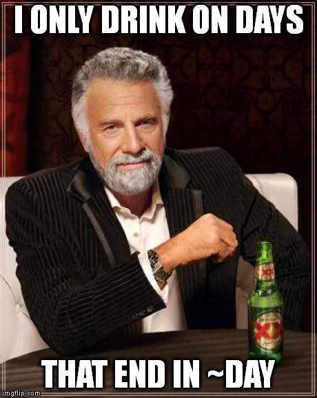 The Most Interesting Man In The World Meme | I ONLY DRINK ON DAYS THAT END IN ~DAY | image tagged in memes,the most interesting man in the world | made w/ Imgflip meme maker